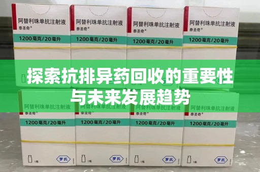 南昌探索抗排异药回收的重要性与未来发展趋势