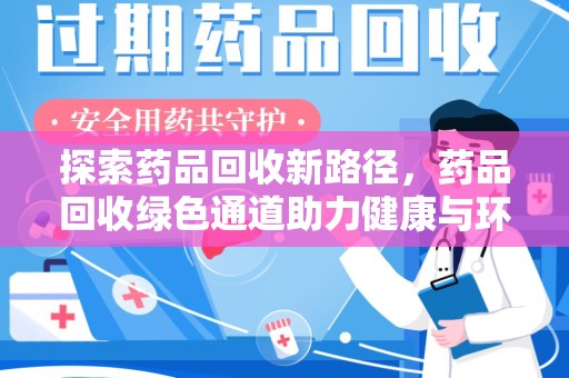 南昌探索药品回收新路径，药品回收绿色通道助力健康与环保