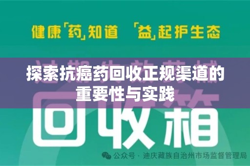 南昌探索抗癌药回收正规渠道的重要性与实践