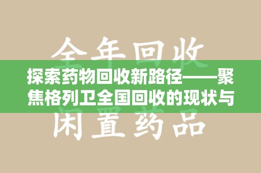 南昌探索药物回收新路径——聚焦格列卫全国回收的现状与未来