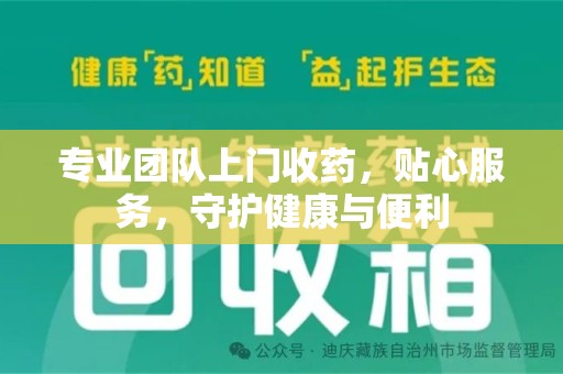 南昌专业团队上门收药，贴心服务，守护健康与便利