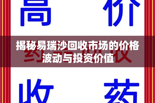 南昌揭秘易瑞沙回收市场的价格波动与投资价值