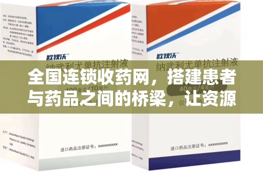 南昌全国连锁收药网，搭建患者与药品之间的桥梁，让资源更高效流动