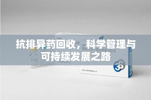 南昌抗排异药回收，科学管理与可持续发展之路
