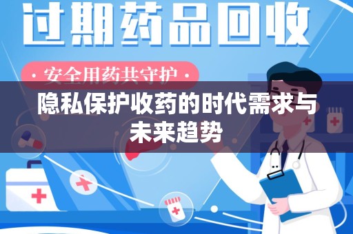 南昌隐私保护收药的时代需求与未来趋势