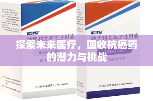 南昌探索未来医疗，回收抗癌药的潜力与挑战