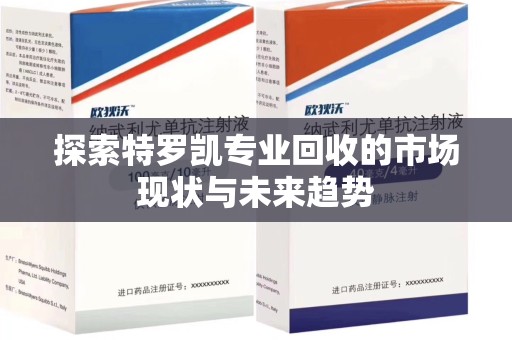 南昌探索特罗凯专业回收的市场现状与未来趋势