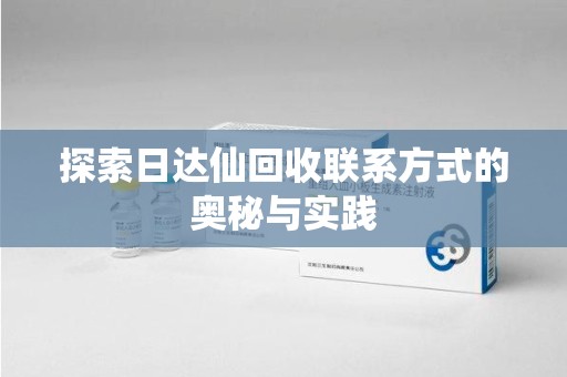 南昌探索日达仙回收联系方式的奥秘与实践