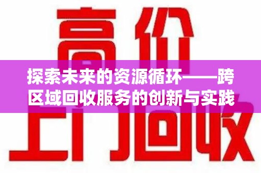 南昌探索未来的资源循环——跨区域回收服务的创新与实践
