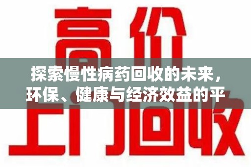 南昌探索慢性病药回收的未来，环保、健康与经济效益的平衡点