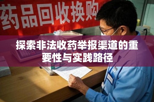 南昌探索非法收药举报渠道的重要性与实践路径