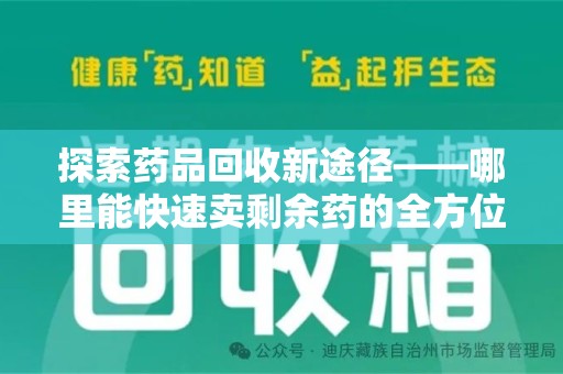 南昌探索药品回收新途径——哪里能快速卖剩余药的全方位解析
