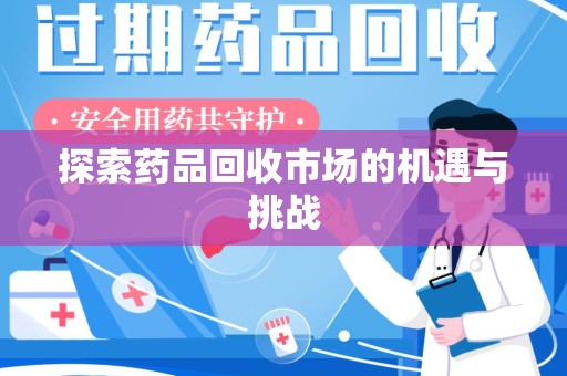 南昌探索药品回收市场的机遇与挑战