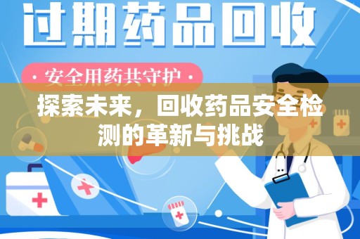 南昌探索未来，回收药品安全检测的革新与挑战