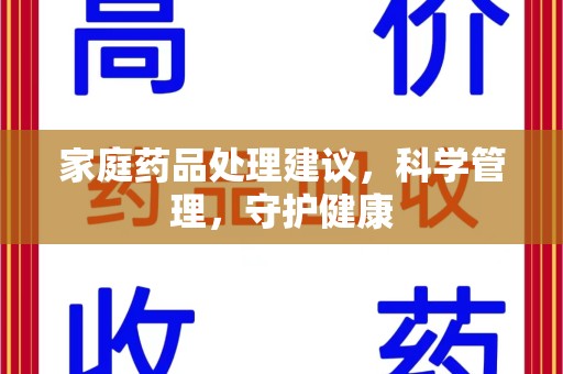 南昌家庭药品处理建议，科学管理，守护健康