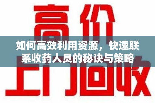 南昌如何高效利用资源，快速联系收药人员的秘诀与策略