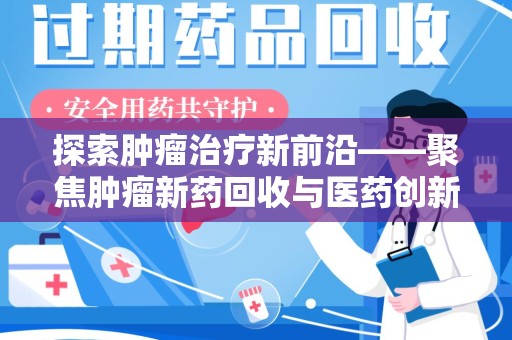 南昌探索肿瘤治疗新前沿——聚焦肿瘤新药回收与医药创新