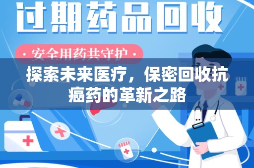 南昌探索未来医疗，保密回收抗癌药的革新之路