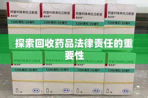 南昌探索回收药品法律责任的重要性