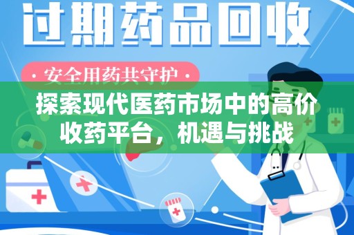 南昌探索现代医药市场中的高价收药平台，机遇与挑战