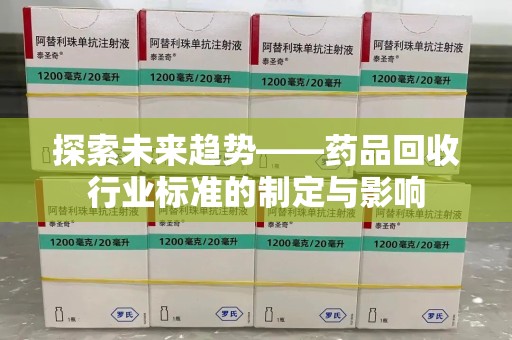 南昌探索未来趋势——药品回收行业标准的制定与影响