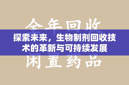 南昌探索未来，生物制剂回收技术的革新与可持续发展