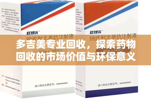 南昌多吉美专业回收，探索药物回收的市场价值与环保意义