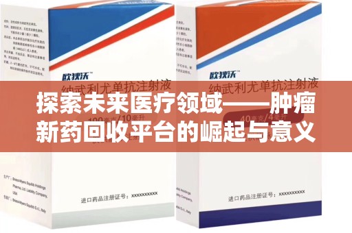 南昌探索未来医疗领域——肿瘤新药回收平台的崛起与意义