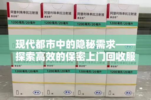 南昌现代都市中的隐秘需求——探索高效的保密上门回收服务