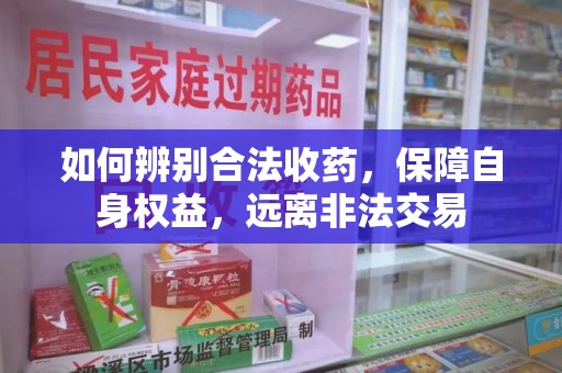 南昌如何辨别合法收药，保障自身权益，远离非法交易