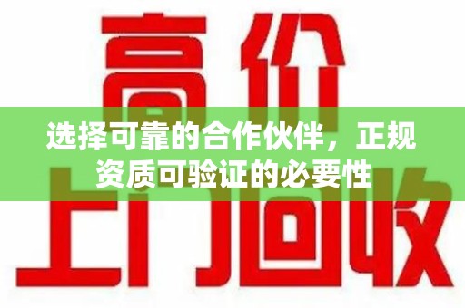 南昌选择可靠的合作伙伴，正规资质可验证的必要性