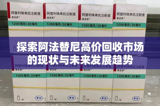 南昌探索阿法替尼高价回收市场的现状与未来发展趋势