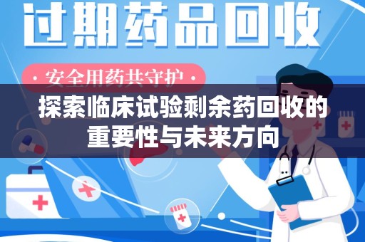 南昌探索临床试验剩余药回收的重要性与未来方向