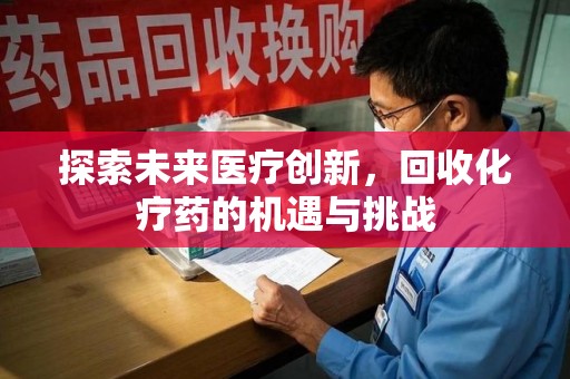 南昌探索未来医疗创新，回收化疗药的机遇与挑战