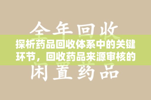 南昌探析药品回收体系中的关键环节，回收药品来源审核的重要性