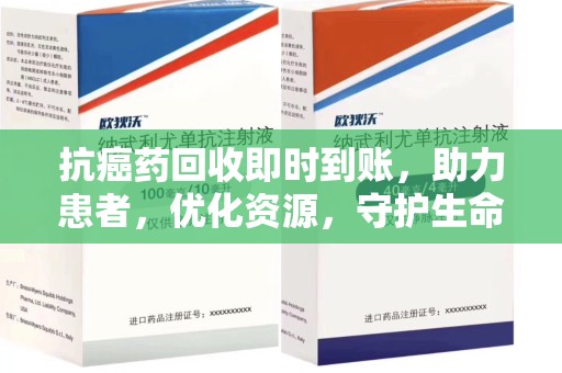 南昌抗癌药回收即时到账，助力患者，优化资源，守护生命的新途径
