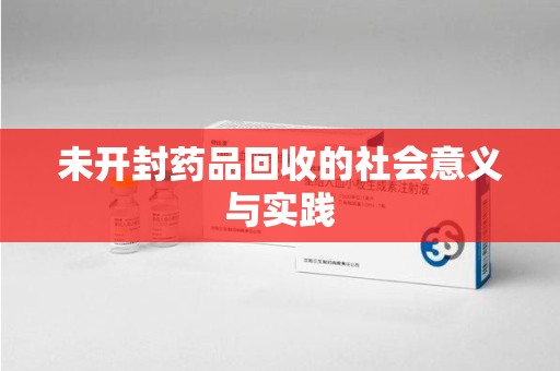 南昌未开封药品回收的社会意义与实践