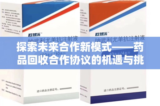 南昌探索未来合作新模式——药品回收合作协议的机遇与挑战