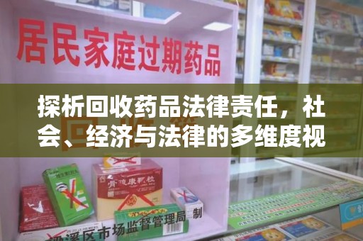 南昌探析回收药品法律责任，社会、经济与法律的多维度视角