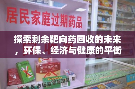 南昌探索剩余靶向药回收的未来，环保、经济与健康的平衡之道