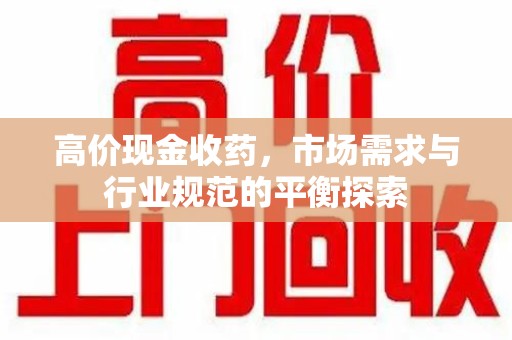 南昌高价现金收药，市场需求与行业规范的平衡探索