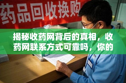 南昌揭秘收药网背后的真相，收药网联系方式可靠吗，你的选择至关重要
