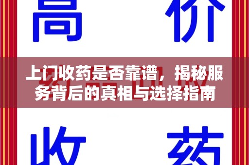 南昌上门收药是否靠谱，揭秘服务背后的真相与选择指南