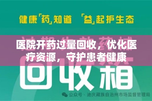 南昌医院开药过量回收，优化医疗资源，守护患者健康