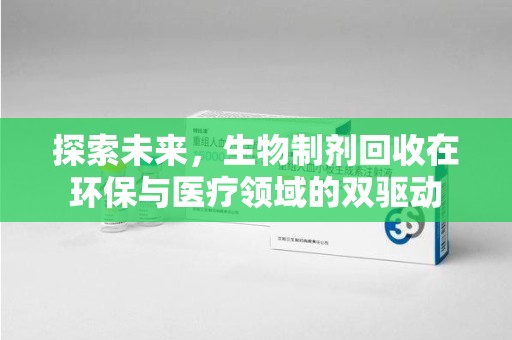 南昌探索未来，生物制剂回收在环保与医疗领域的双驱动