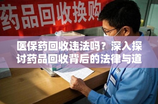 南昌医保药回收违法吗？深入探讨药品回收背后的法律与道德