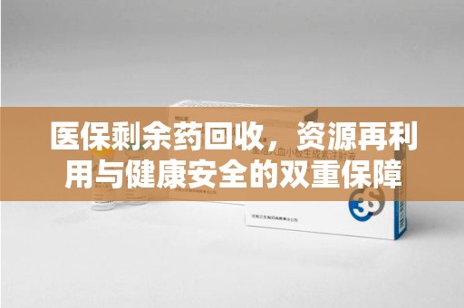南昌医保剩余药回收，资源再利用与健康安全的双重保障