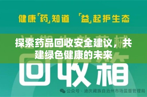 南昌探索药品回收安全建议，共建绿色健康的未来