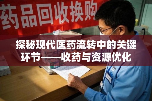 南昌探秘现代医药流转中的关键环节——收药与资源优化