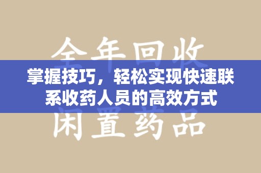 南昌掌握技巧，轻松实现快速联系收药人员的高效方式